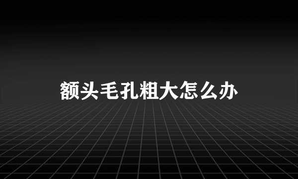 额头毛孔粗大怎么办