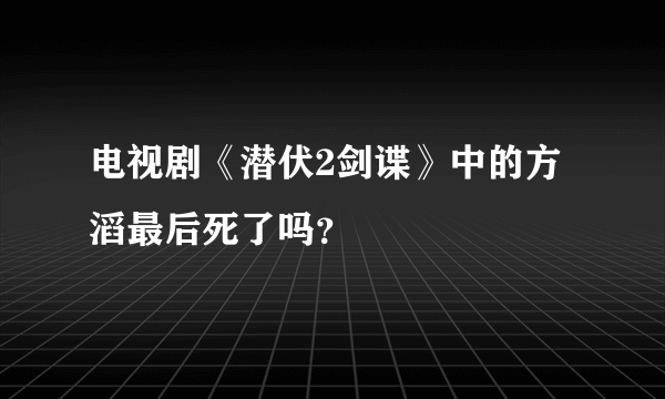 电视剧《潜伏2剑谍》中的方滔最后死了吗？