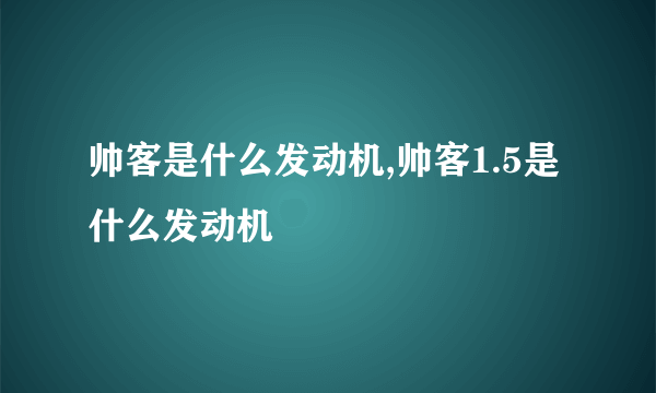 帅客是什么发动机,帅客1.5是什么发动机