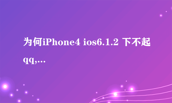 为何iPhone4 ios6.1.2 下不起qq,说版本太低?