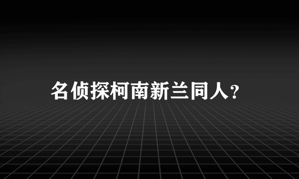 名侦探柯南新兰同人？