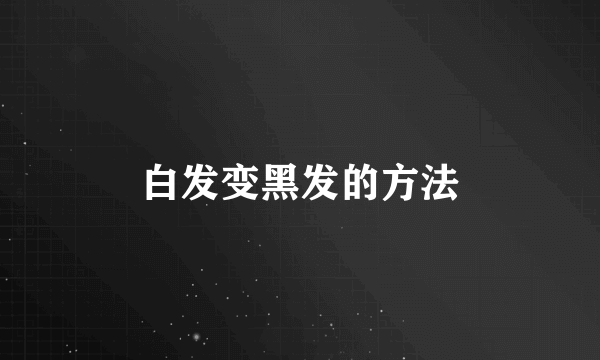 白发变黑发的方法