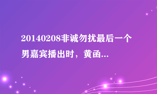 20140208非诚勿扰最后一个男嘉宾播出时，黄函老师在夸孟非是南京十大名人 时，——看到孟非边