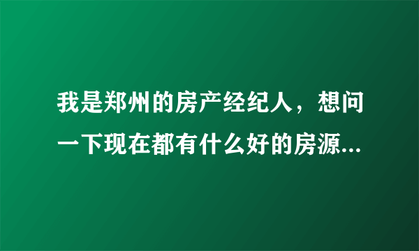 我是郑州的房产经纪人，想问一下现在都有什么好的房源信息网站，可以介绍一下的！