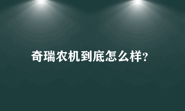 奇瑞农机到底怎么样？