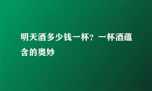 明天酒多少钱一杯？一杯酒蕴含的奥妙