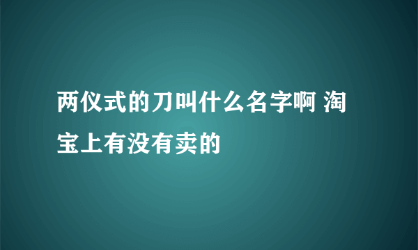 两仪式的刀叫什么名字啊 淘宝上有没有卖的