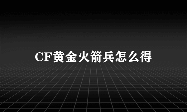 CF黄金火箭兵怎么得