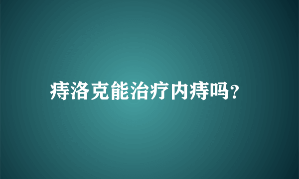 痔洛克能治疗内痔吗？