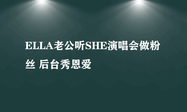 ELLA老公听SHE演唱会做粉丝 后台秀恩爱