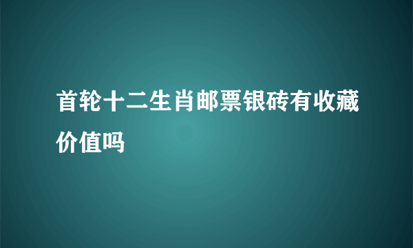 首轮十二生肖邮票银砖有收藏价值吗