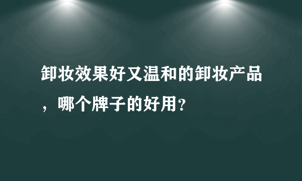 卸妆效果好又温和的卸妆产品，哪个牌子的好用？