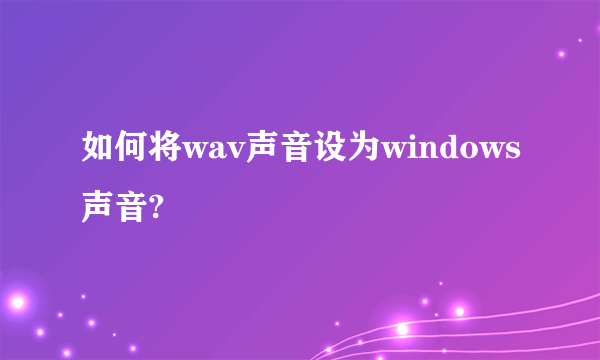 如何将wav声音设为windows声音?