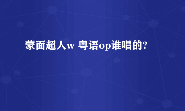 蒙面超人w 粤语op谁唱的?