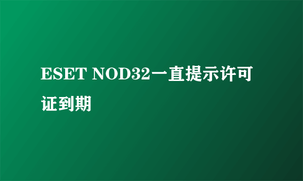 ESET NOD32一直提示许可证到期