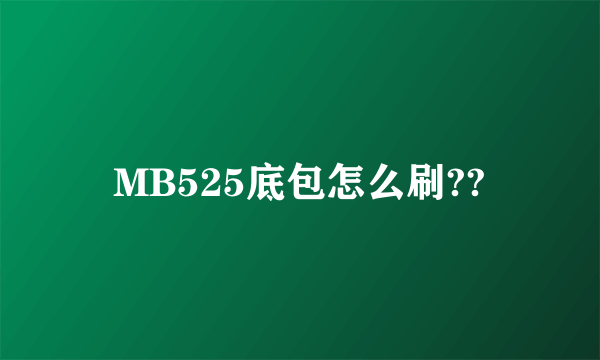 MB525底包怎么刷??