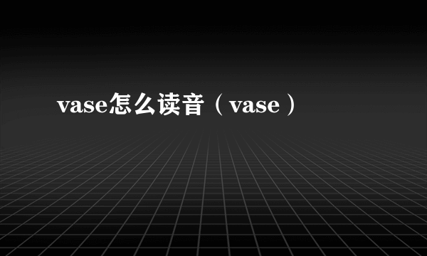 vase怎么读音（vase）