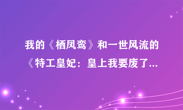 我的《栖凤鸾》和一世风流的《特工皇妃：皇上我要废了你》相同，读者看了，会不会起疑心啊？