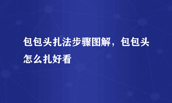 包包头扎法步骤图解，包包头怎么扎好看