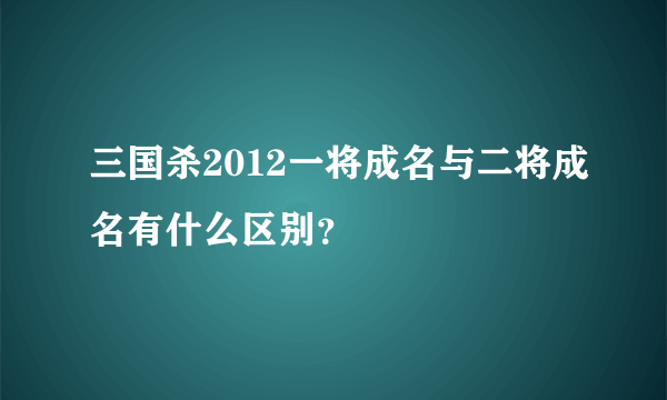 三国杀2012一将成名与二将成名有什么区别？