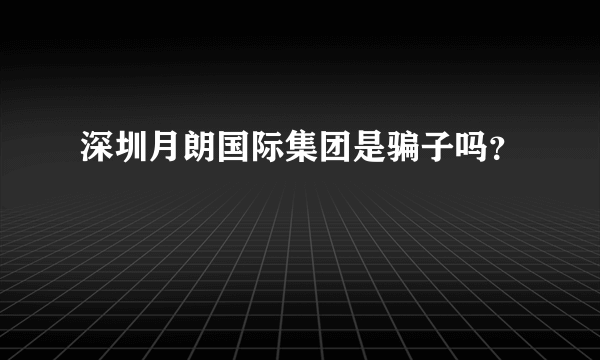 深圳月朗国际集团是骗子吗？