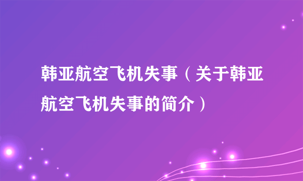 韩亚航空飞机失事（关于韩亚航空飞机失事的简介）