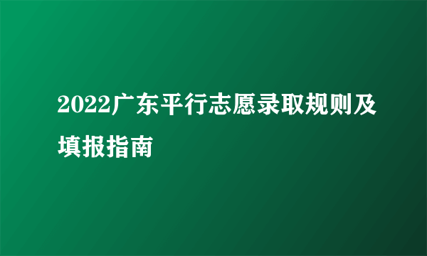 2022广东平行志愿录取规则及填报指南