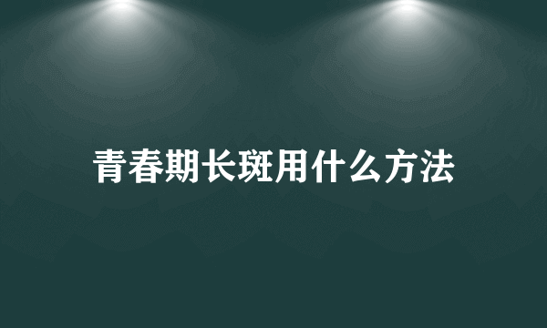 青春期长斑用什么方法