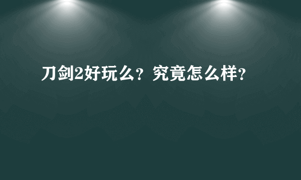 刀剑2好玩么？究竟怎么样？