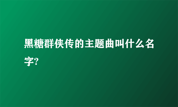 黑糖群侠传的主题曲叫什么名字?