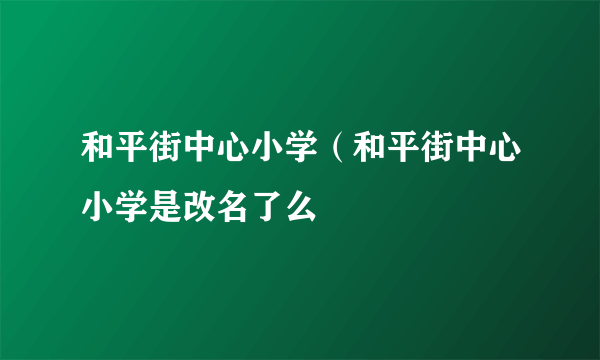 和平街中心小学（和平街中心小学是改名了么