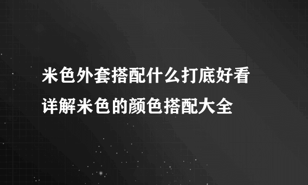 米色外套搭配什么打底好看 详解米色的颜色搭配大全