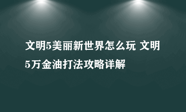 文明5美丽新世界怎么玩 文明5万金油打法攻略详解