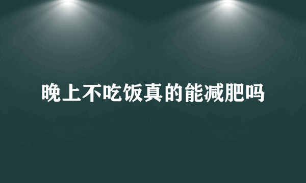 晚上不吃饭真的能减肥吗