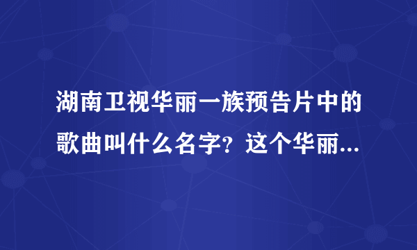 湖南卫视华丽一族预告片中的歌曲叫什么名字？这个华丽一族不是动漫，是近来将要上演的那个