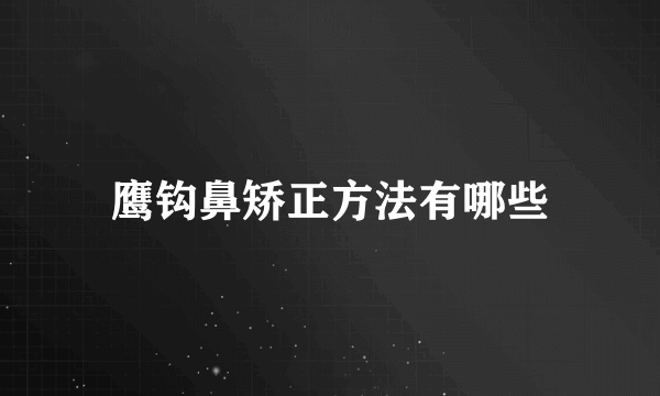 鹰钩鼻矫正方法有哪些