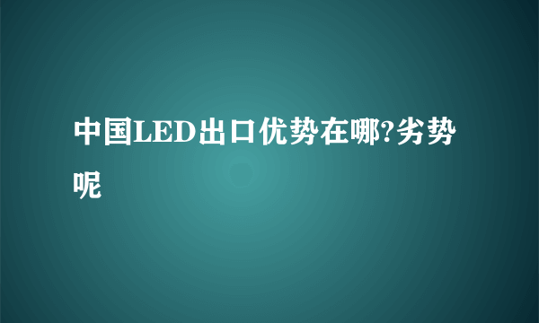 中国LED出口优势在哪?劣势呢