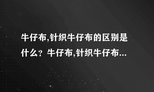 牛仔布,针织牛仔布的区别是什么？牛仔布,针织牛仔布价格行情如何？如何选择好的牛仔布厂家？