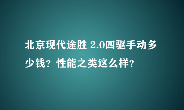 北京现代途胜 2.0四驱手动多少钱？性能之类这么样？