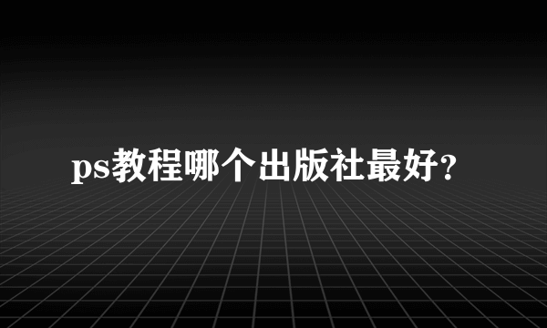 ps教程哪个出版社最好？