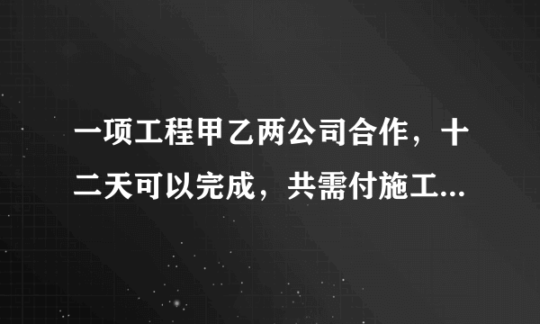 一项工程甲乙两公司合作，十二天可以完成，共需付施工费10200元，如果甲乙两公司单独完成此项工程，乙