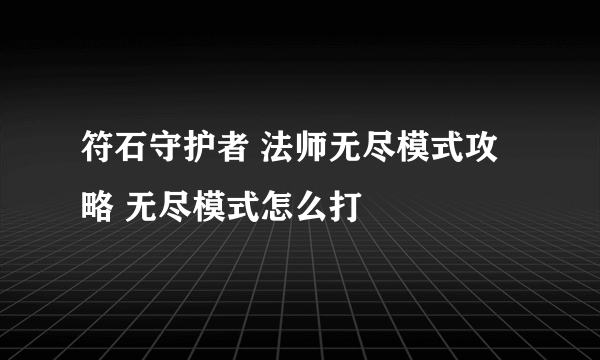 符石守护者 法师无尽模式攻略 无尽模式怎么打