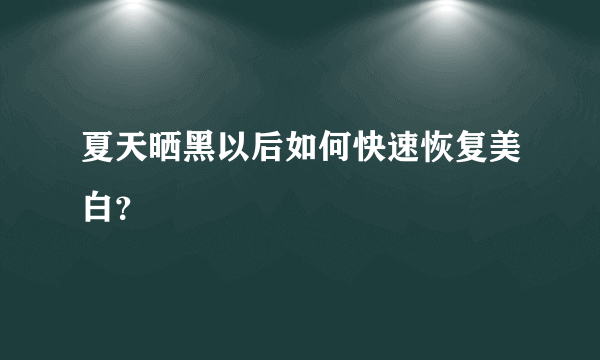 夏天晒黑以后如何快速恢复美白？