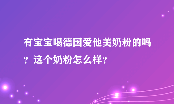 有宝宝喝德国爱他美奶粉的吗？这个奶粉怎么样？