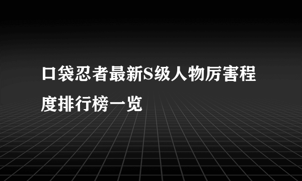 口袋忍者最新S级人物厉害程度排行榜一览