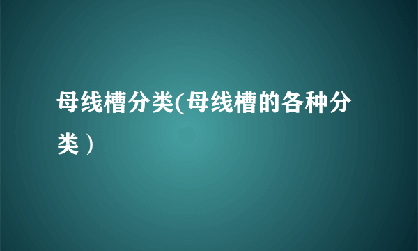 母线槽分类(母线槽的各种分类）