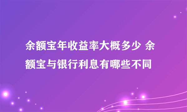 余额宝年收益率大概多少 余额宝与银行利息有哪些不同