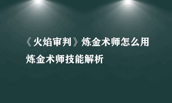 《火焰审判》炼金术师怎么用 炼金术师技能解析