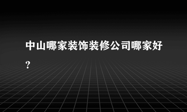 中山哪家装饰装修公司哪家好？