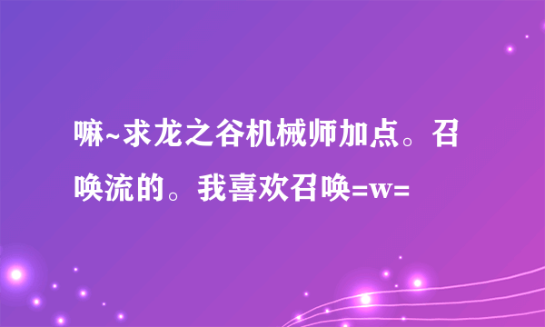 嘛~求龙之谷机械师加点。召唤流的。我喜欢召唤=w=